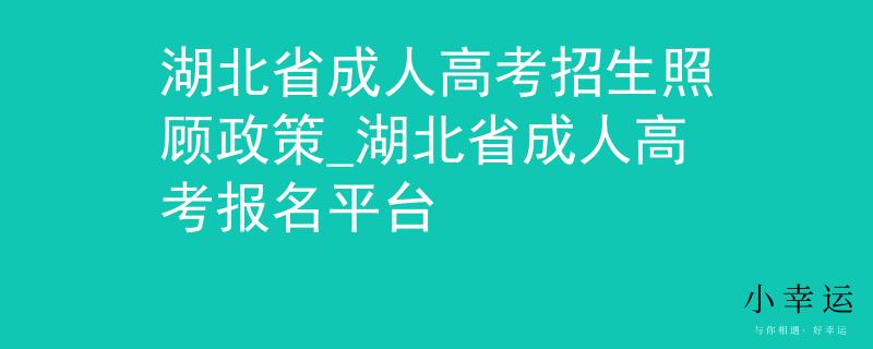 湖北省成人高考招生照顧政策_(dá)湖北省成人高考報(bào)名平臺(tái)