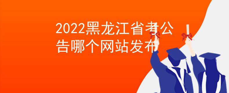 2022黑龍江省考公告哪個(gè)網(wǎng)站發(fā)布