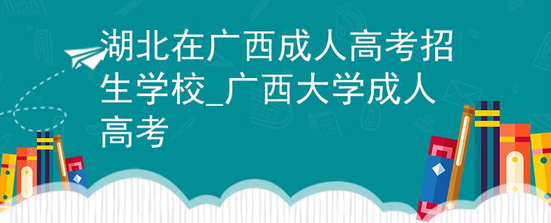 湖北在廣西成人高考招生學(xué)校_廣西大學(xué)成人高考