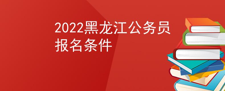 2022黑龍江公務(wù)員報名條件