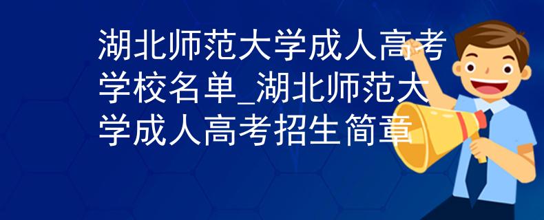 湖北師范大學(xué)成人高考學(xué)校名單_湖北師范大學(xué)成人高考招生簡章