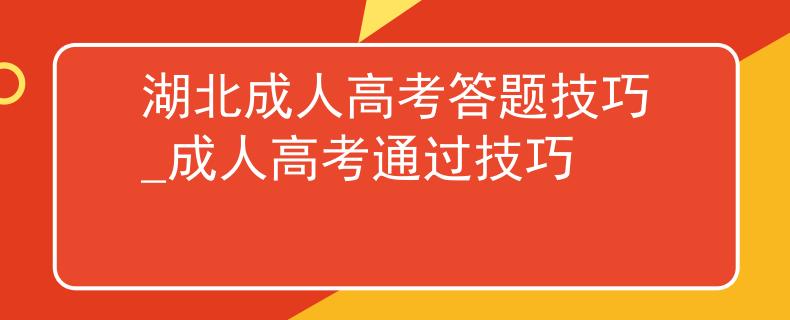 湖北成人高考答題技巧_成人高考通過技巧