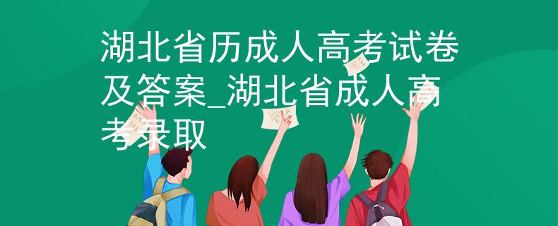 湖北省歷成人高考試卷及答案_湖北省成人高考錄取