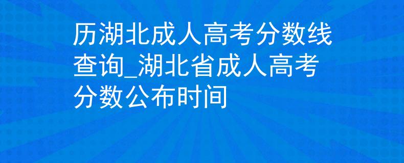 歷湖北成人高考分數(shù)線查詢_湖北省成人高考分數(shù)公布時間