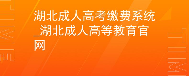 湖北成人高考繳費系統(tǒng)_湖北成人高等教育官網(wǎng)