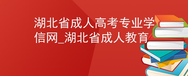 湖北省成人高考專業(yè)學信網(wǎng)_湖北省成人教育