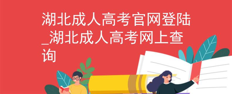 湖北成人高考官網(wǎng)登陸_湖北成人高考網(wǎng)上查詢