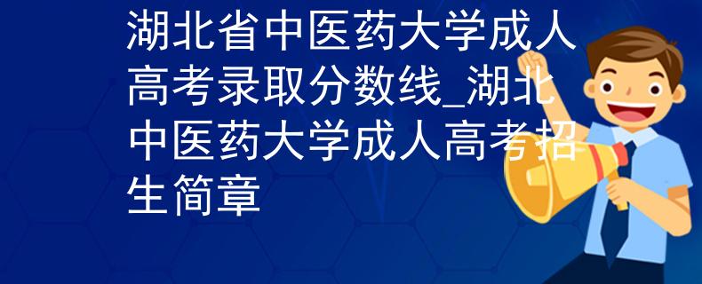 湖北省中醫(yī)藥大學成人高考錄取分數(shù)線_湖北中醫(yī)藥大學成人高考招生簡章