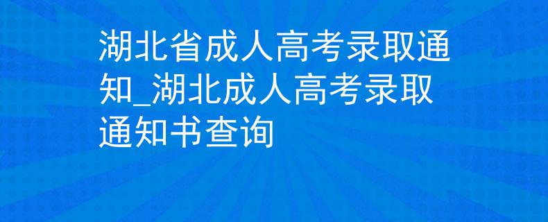 湖北省成人高考錄取通知_湖北成人高考錄取通知書查詢