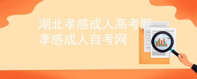 湖北孝感成人高考題_孝感成人自考網(wǎng)