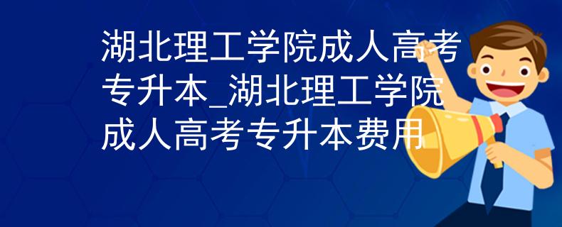 湖北理工學(xué)院成人高考專升本_湖北理工學(xué)院成人高考專升本費(fèi)用