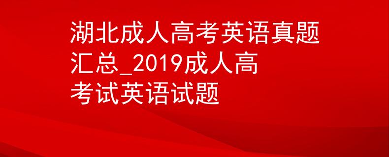 湖北成人高考英語真題匯總_2019成人高考試英語試題