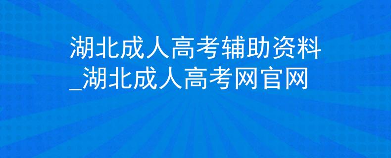 湖北成人高考輔助資料_湖北成人高考網(wǎng)官網(wǎng)