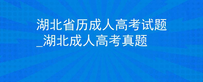湖北省歷成人高考試題_湖北成人高考真題