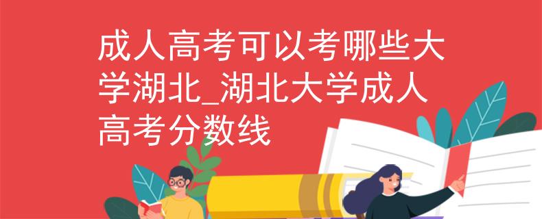 成人高考可以考哪些大學(xué)湖北_湖北大學(xué)成人高考分?jǐn)?shù)線