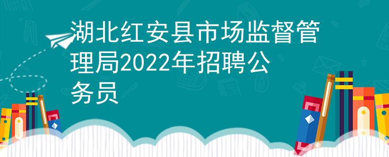湖北紅安縣市場(chǎng)監(jiān)督管理局2022年招聘公務(wù)員