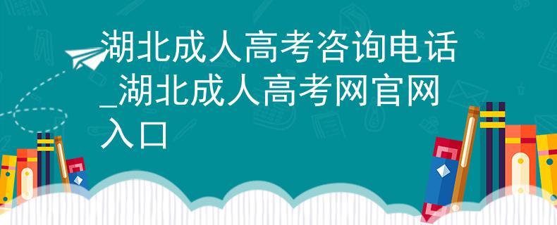 湖北成人高考咨詢電話_湖北成人高考網(wǎng)官網(wǎng)入口