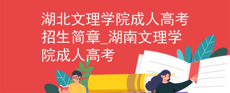 湖北文理學(xué)院成人高考招生簡(jiǎn)章_湖南文理學(xué)院成人高考