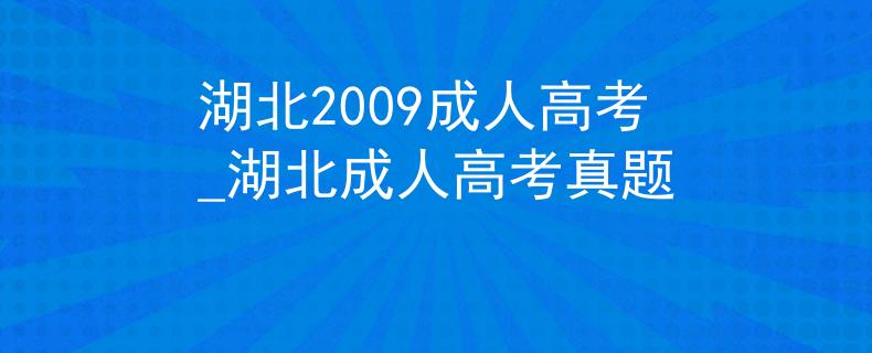 湖北2009成人高考_湖北成人高考真題
