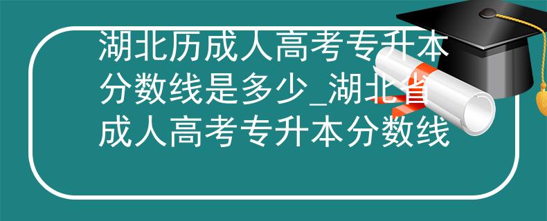 湖北歷成人高考專升本分數線是多少_湖北省成人高考專升本分數線
