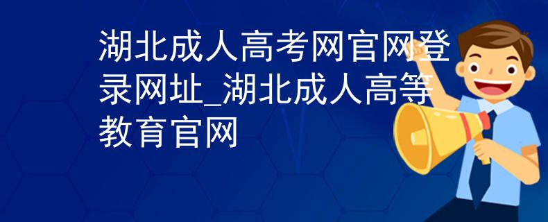 湖北成人高考網官網登錄網址_湖北成人高等教育官網