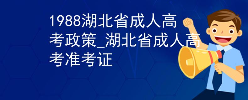 1988湖北省成人高考政策_湖北省成人高考準考證