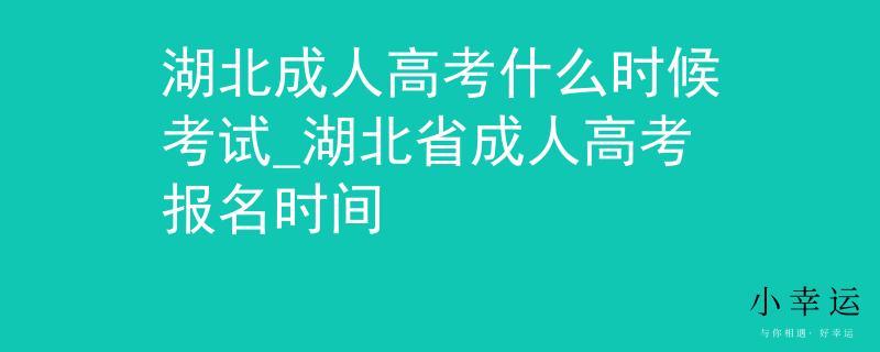 湖北成人高考什么時候考試_湖北省成人高考報名時間