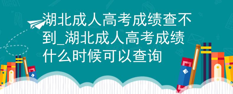 湖北成人高考成績查不到_湖北成人高考成績什么時候可以查詢