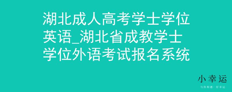 湖北成人高考學士學位英語_湖北省成教學士學位外語考試報名系統(tǒng)