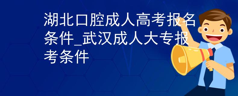 湖北口腔成人高考報名條件_武漢成人大專報考條件