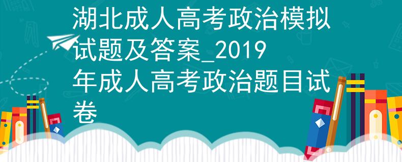 湖北成人高考政治模擬試題及答案_2019年成人高考政治題目試卷