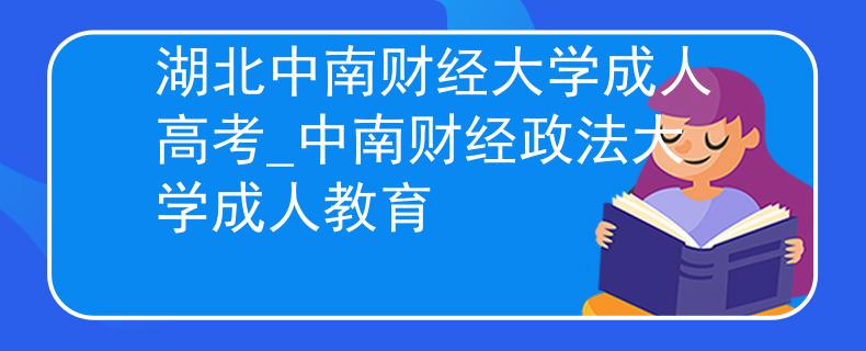 湖北中南財(cái)經(jīng)大學(xué)成人高考_中南財(cái)經(jīng)政法大學(xué)成人教育