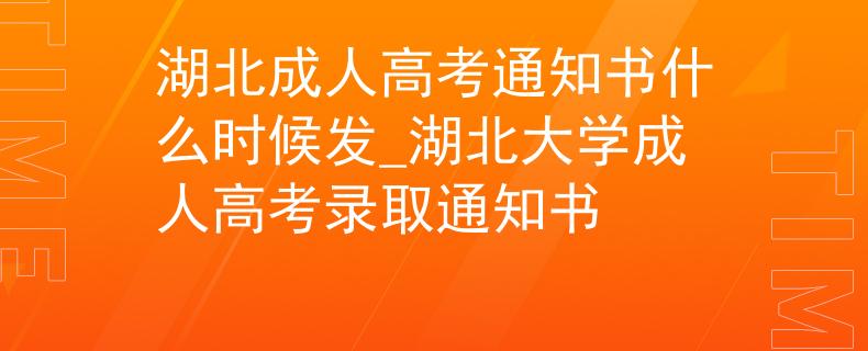 湖北成人高考通知書什么時(shí)候發(fā)_湖北大學(xué)成人高考錄取通知書