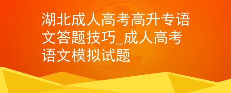 湖北成人高考高升專語文答題技巧_成人高考語文模擬試題