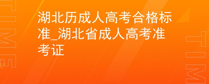 湖北歷成人高考合格標準_湖北省成人高考準考證