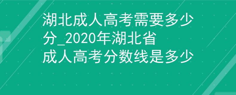 湖北成人高考需要多少分_2020年湖北省成人高考分數(shù)線是多少