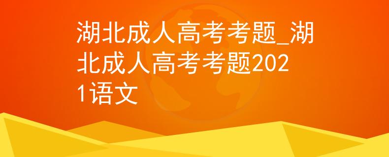 湖北成人高考考題_湖北成人高考考題2021語文
