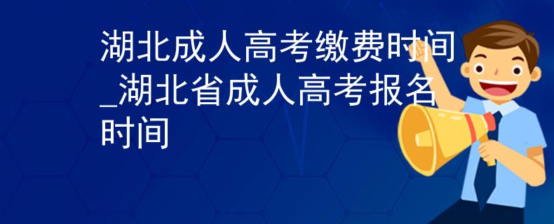 湖北成人高考繳費時間_湖北省成人高考報名時間
