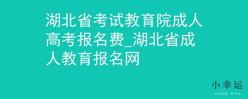 湖北省考試教育院成人高考報(bào)名費(fèi)_湖北省成人教育報(bào)名網(wǎng) 湖北省考試教育院成人高考報(bào)名費(fèi)_湖北省成人教育報(bào)名網(wǎng)