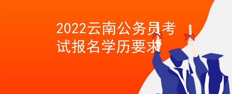 2022云南公務(wù)員考試報名學(xué)歷要求
