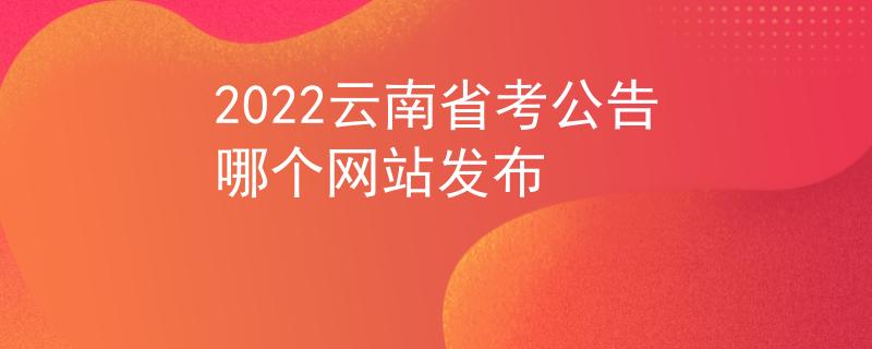 2022云南省考公告哪個網(wǎng)站發(fā)布