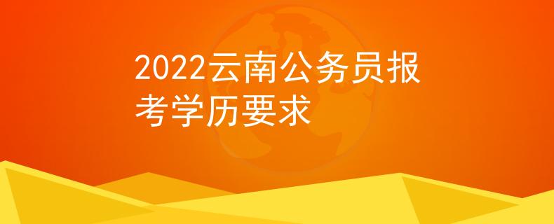 2022云南公務(wù)員報(bào)考學(xué)歷要求