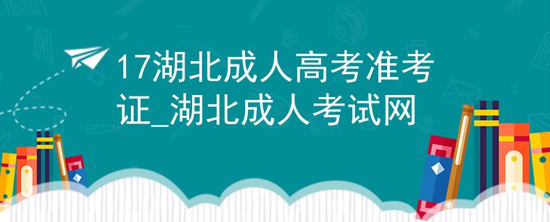 17湖北成人高考準考證_湖北成人考試網(wǎng)