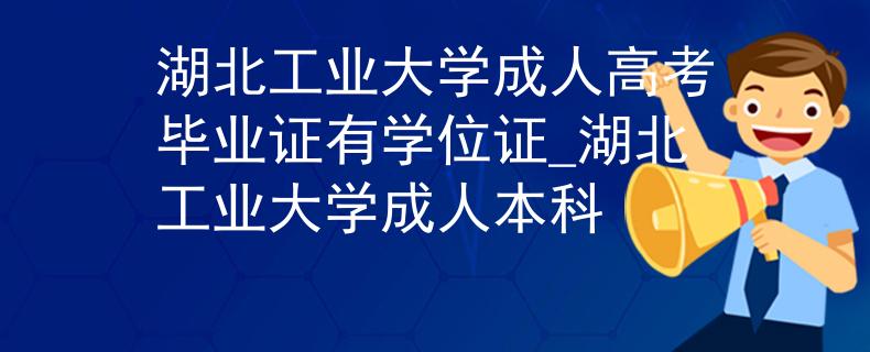 湖北工業(yè)大學(xué)成人高考畢業(yè)證有學(xué)位證_湖北工業(yè)大學(xué)成人本科