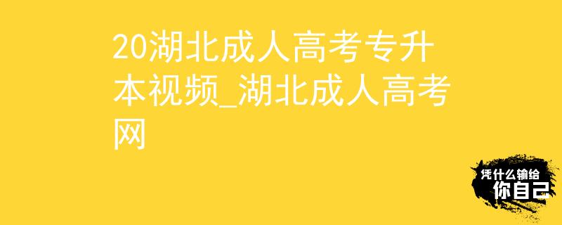 20湖北成人高考專升本視頻_湖北成人高考網(wǎng)