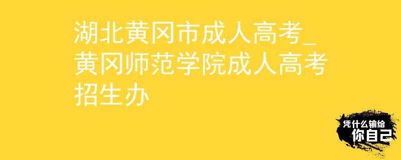 湖北黃岡市成人高考_黃岡師范學(xué)院成人高考招生辦 湖北黃岡市成人高考_黃岡師范學(xué)院成人高考招生辦