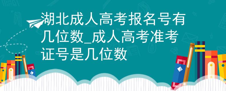 湖北成人高考報(bào)名號(hào)有幾位數(shù)_成人高考準(zhǔn)考證號(hào)是幾位數(shù)