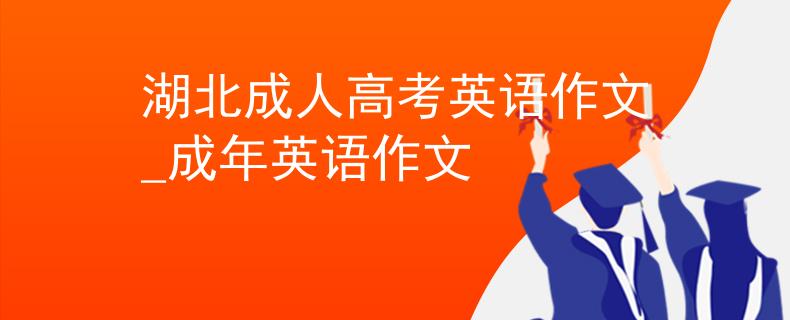湖北成人高考英語作文_成年英語作文