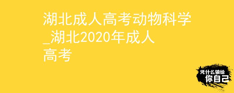 湖北成人高考動(dòng)物科學(xué)_湖北2020年成人高考