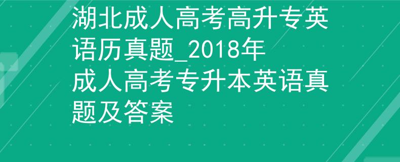 湖北成人高考高升專英語歷真題_2018年成人高考專升本英語真題及答案